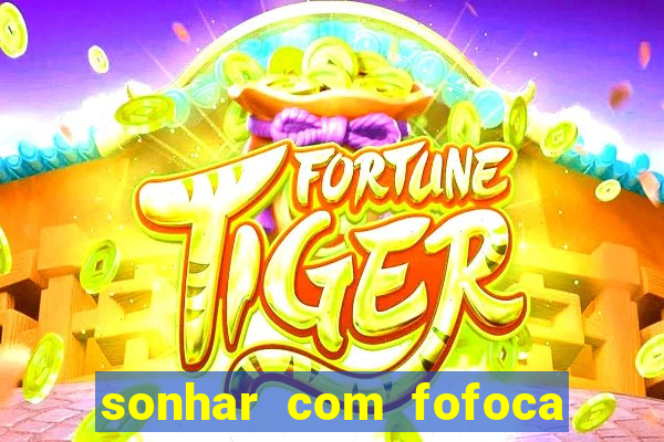 sonhar com fofoca jogo do bicho